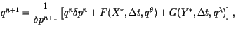 $\displaystyle q_{}^{n+1}=\frac{1}{\delta p^{n+1}}\left[ q_{}^{n}\delta p^{n}+F(X^{*},\Delta t,q_{}^{\theta })+G(Y^{*},\Delta t,q_{}^{\lambda })\right] ,$