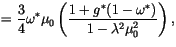 $\displaystyle = \frac{3}{4} \omega^\ast \mu_0 \left( \frac{1+g^\ast(1-\omega^\ast)} {1 - \lambda^2\mu_0^2} \right) ,$