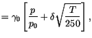 $\displaystyle = \gamma_0 \left[ \frac{p}{p_0} + \delta \sqrt{\frac{T}{250}} \right] ,$