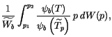 $\displaystyle {1 \over {\widetilde {W_{b}}}} \int_{p_1}^{p_2}{{\psi_{b}(T)} \over
{\psi_{b}\left(\widetilde {T_p}\right)}}\>p\>dW(p)
,$