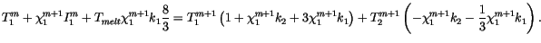 $\displaystyle T_1^m + \chi_1^{m+1} I_1^m + T_{melt} \chi_1^{m+1} k_1 {8 \over 3...
...ight) + T_2^{m+1}\left(-\chi_1^{m+1} k_2 - {1 \over 3}\chi_1^{m+1} k_1 \right).$